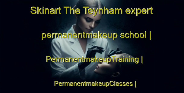 Skinart The Teynham expert permanentmakeup school | PermanentmakeupTraining | PermanentmakeupClasses | SkinartTraining-United Kingdom